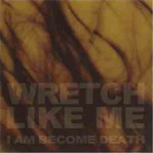 Wretch Like Me - I Am Become Death
